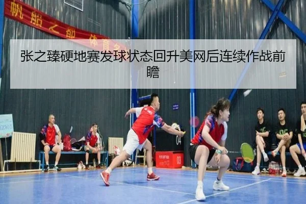 张之臻硬地赛发球状态回升美网后连续作战前瞻